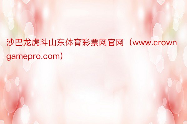 沙巴龙虎斗山东体育彩票网官网（www.crowngamepro.com）