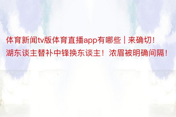 体育新闻tv版体育直播app有哪些 | 来确切！湖东谈主替补中锋换东谈主！浓眉被明确间隔！