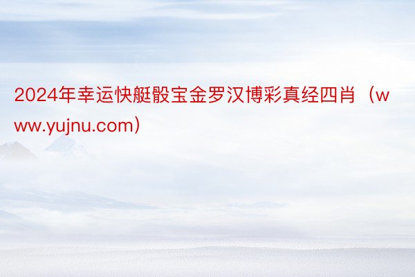 2024年幸运快艇骰宝金罗汉博彩真经四肖（www.yujnu.com）