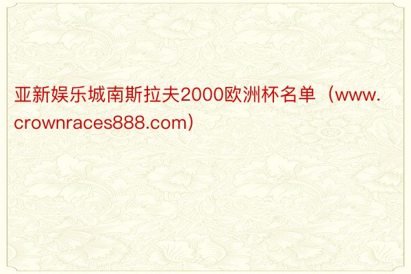 亚新娱乐城南斯拉夫2000欧洲杯名单（www.crownraces888.com）