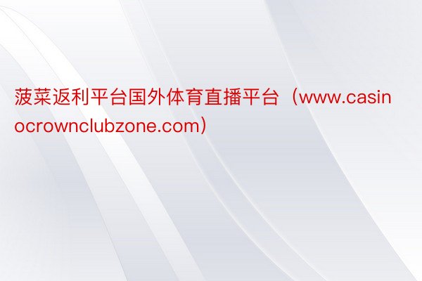 菠菜返利平台国外体育直播平台（www.casinocrownclubzone.com）