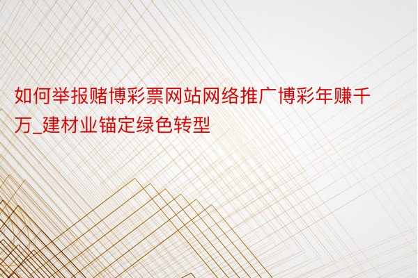 如何举报赌博彩票网站网络推广博彩年赚千万_建材业锚定绿色转型